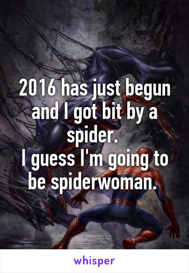 2016 has just begun and I got bit by a spider. 
I guess I'm going to be spiderwoman. 