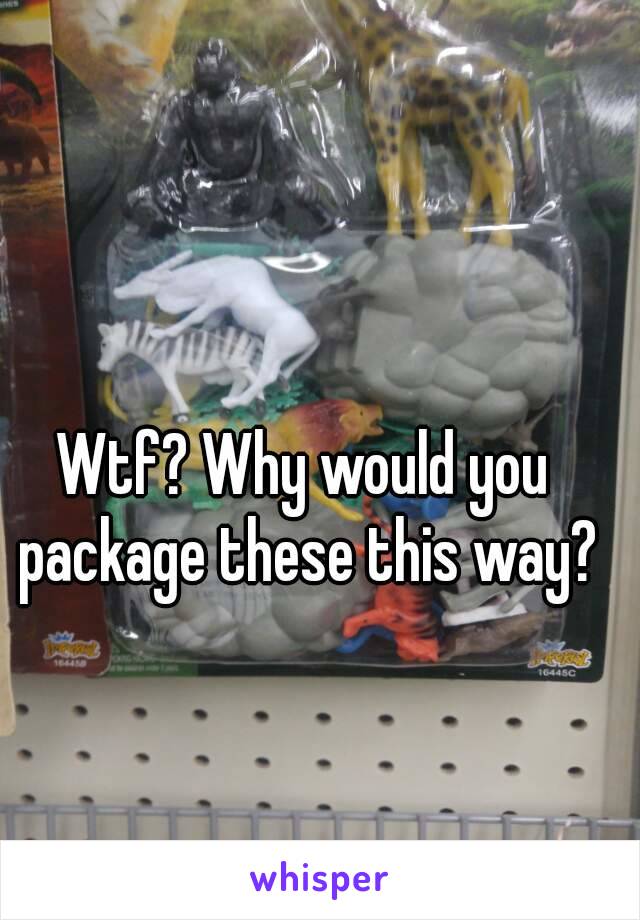 Wtf? Why would you package these this way?