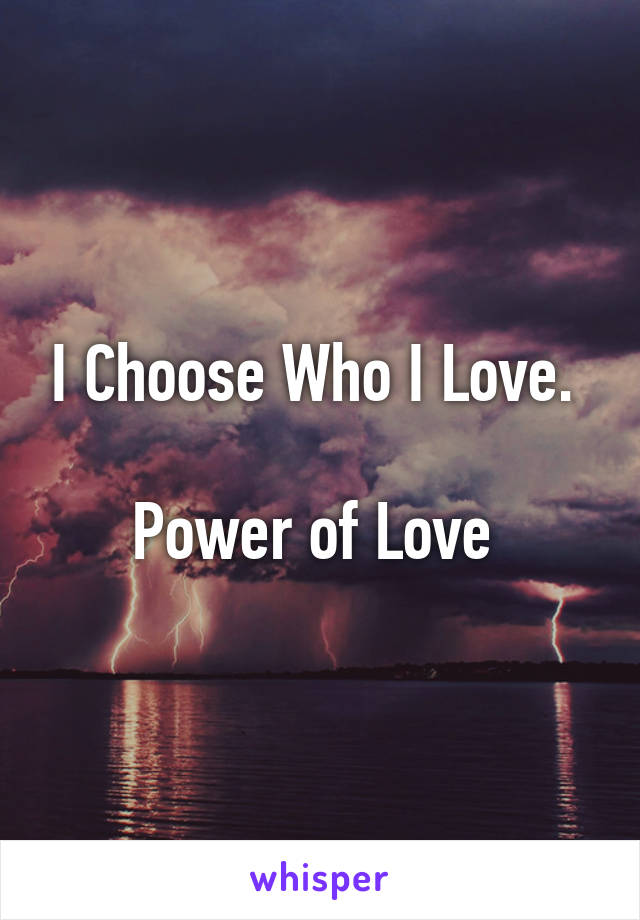 I Choose Who I Love. 

Power of Love 