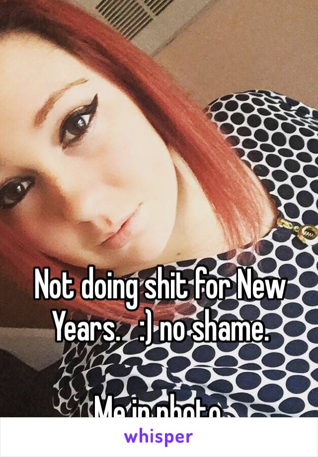 Not doing shit for New Years.   :) no shame.  

Me in photo.  