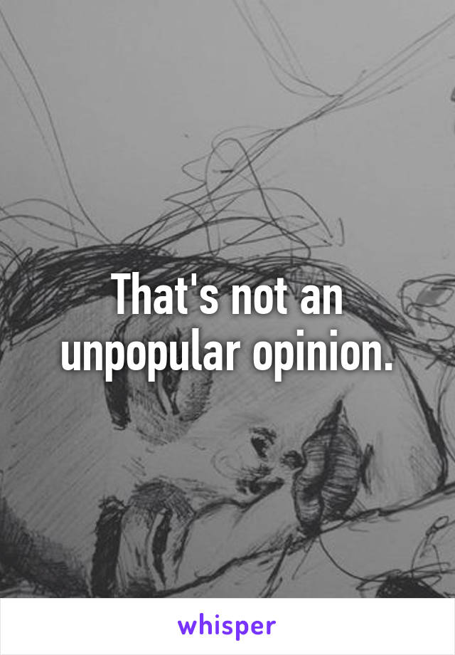 That's not an unpopular opinion.