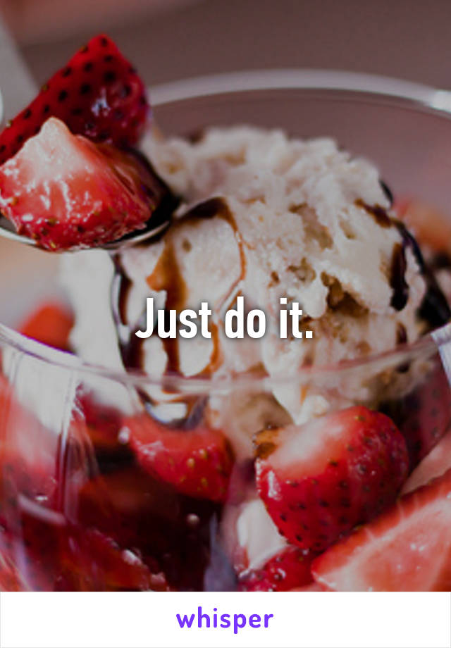 Just do it.