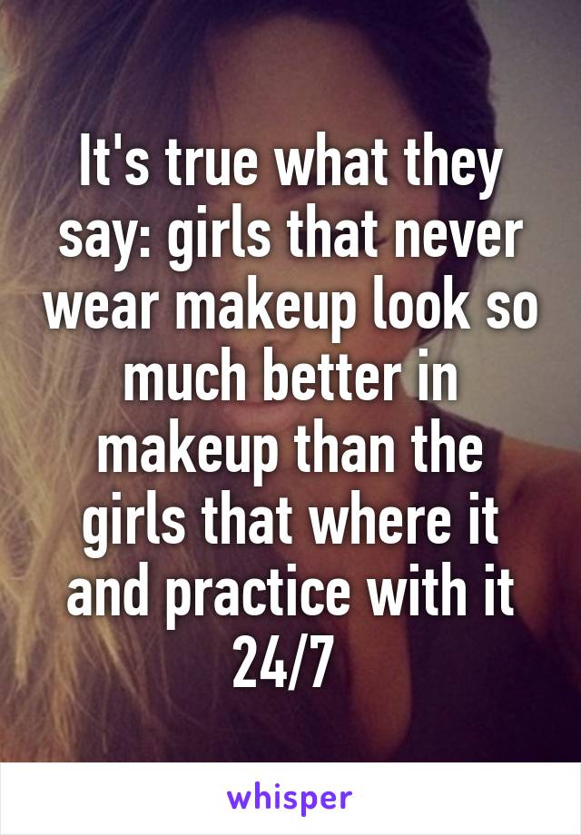 It's true what they say: girls that never wear makeup look so much better in makeup than the girls that where it and practice with it 24/7 