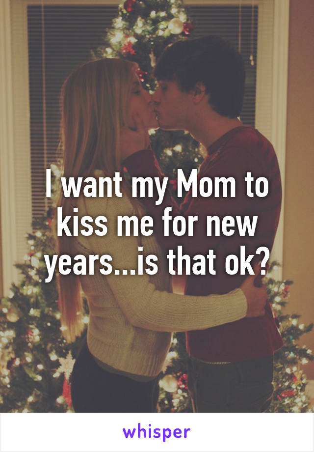 I want my Mom to kiss me for new years...is that ok?