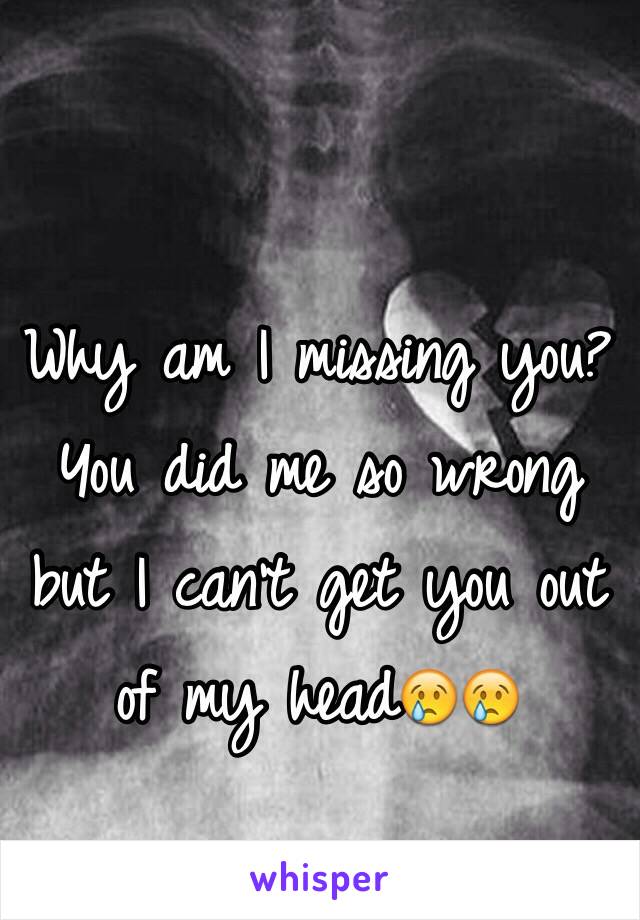 Why am I missing you? You did me so wrong but I can't get you out of my head😢😢