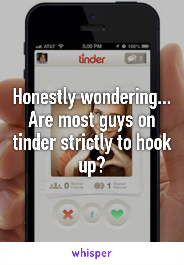 Honestly wondering... Are most guys on tinder strictly to hook up?