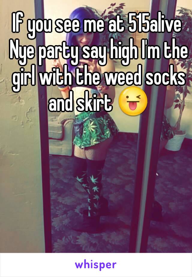 If you see me at 515alive Nye party say high I'm the girl with the weed socks and skirt 😜