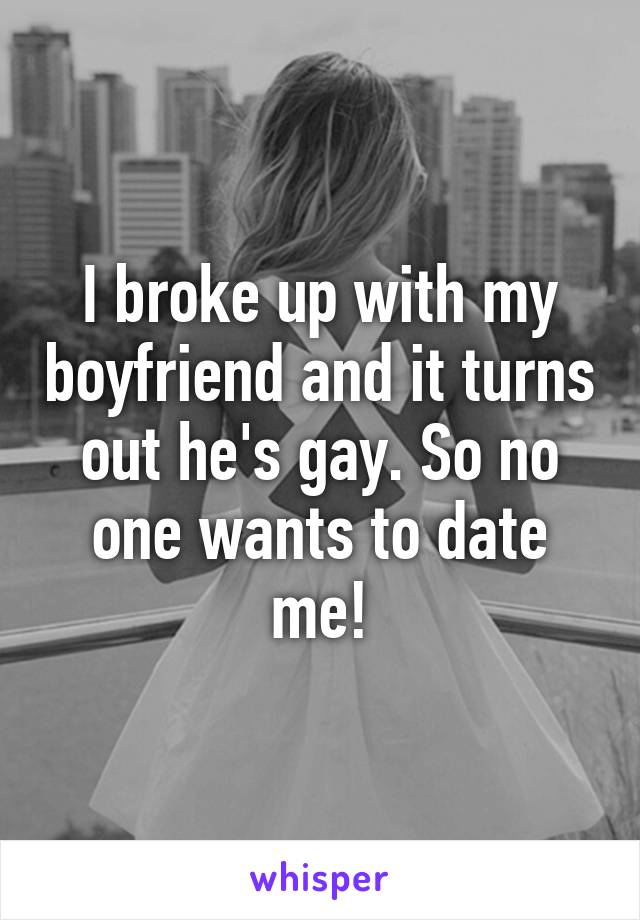 I broke up with my boyfriend and it turns out he's gay. So no one wants to date me!