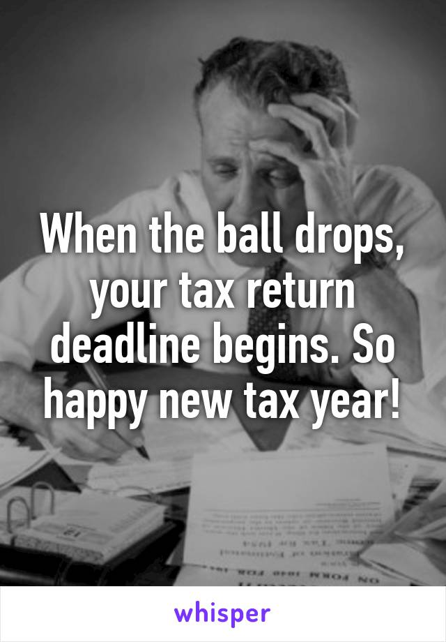 When the ball drops, your tax return deadline begins. So happy new tax year!