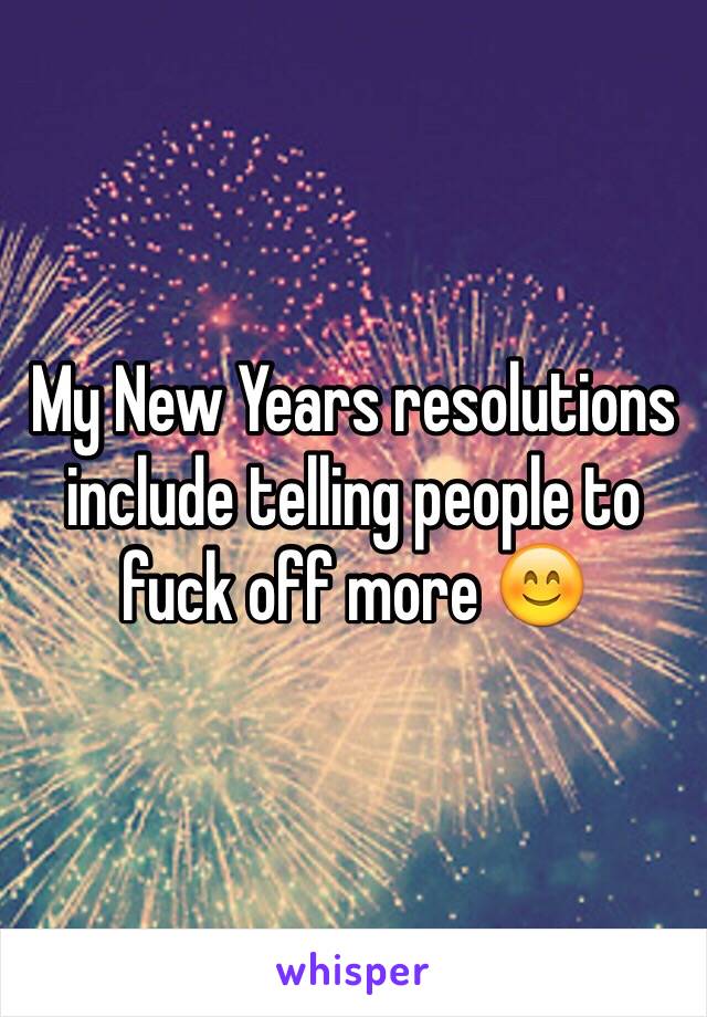 My New Years resolutions include telling people to fuck off more 😊