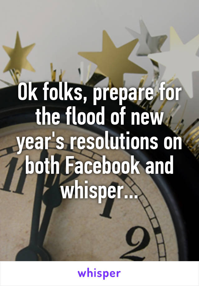 Ok folks, prepare for the flood of new year's resolutions on both Facebook and whisper...