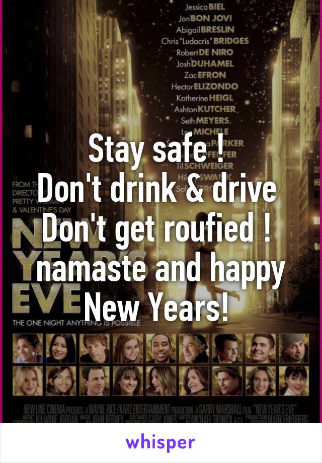 Stay safe ! 
Don't drink & drive 
Don't get roufied ! 
namaste and happy New Years! 