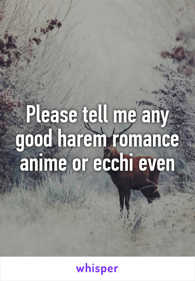 Please tell me any good harem romance anime or ecchi even