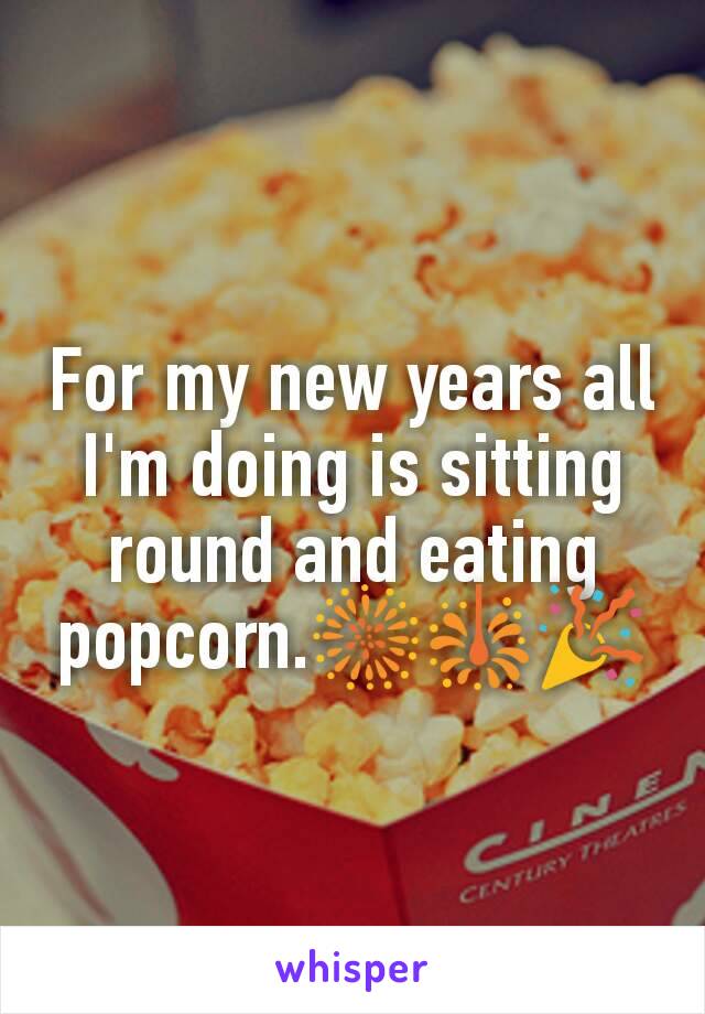 For my new years all I'm doing is sitting round and eating popcorn.🎆🎇🎉