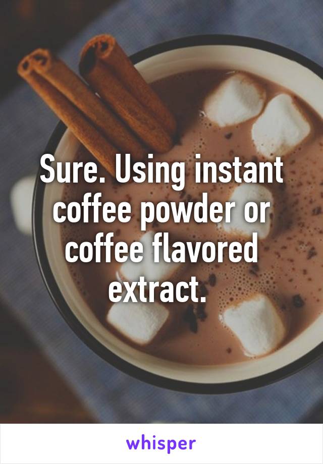 Sure. Using instant coffee powder or coffee flavored extract. 