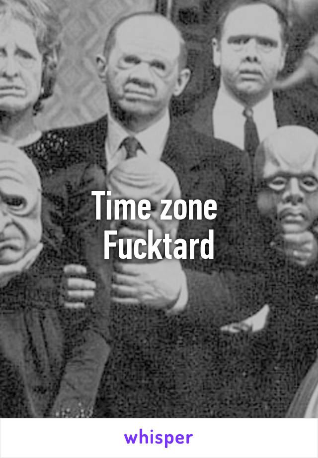 Time zone 
Fucktard