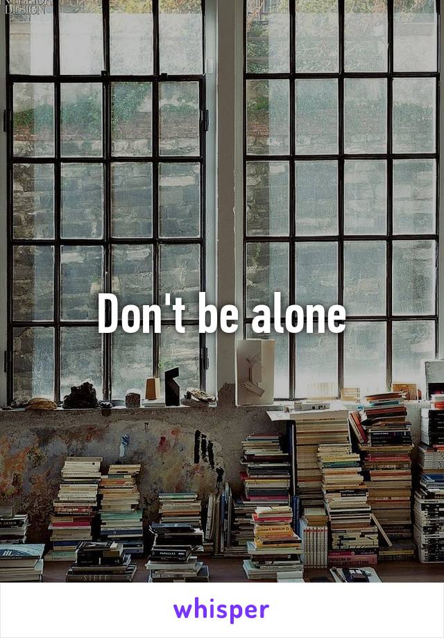 Don't be alone