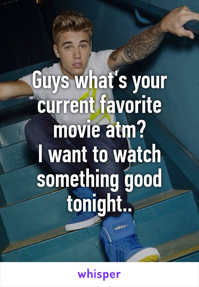 Guys what's your current favorite movie atm?
I want to watch something good tonight..