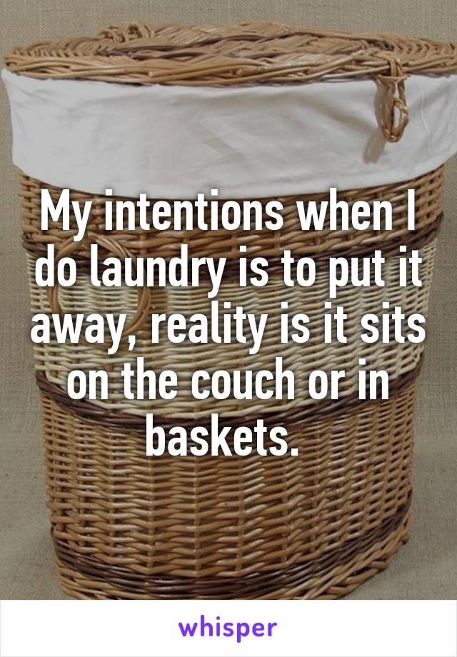 My intentions when I do laundry is to put it away, reality is it sits on the couch or in baskets. 