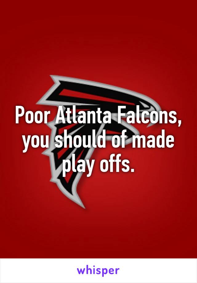 Poor Atlanta Falcons, you should of made play offs.