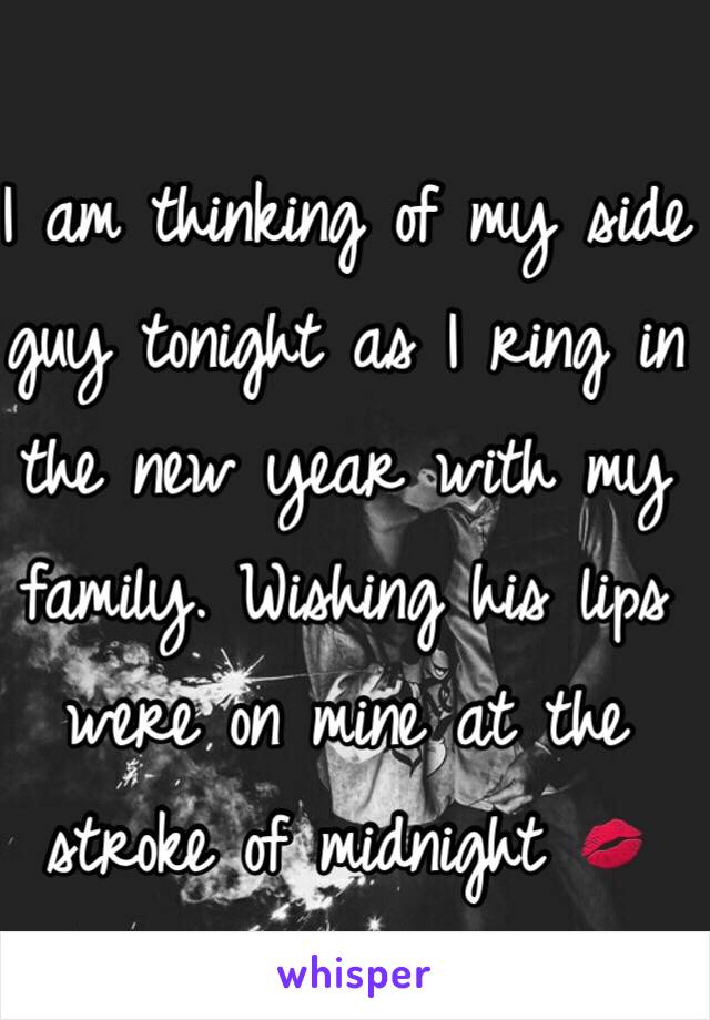 I am thinking of my side guy tonight as I ring in the new year with my family. Wishing his lips were on mine at the stroke of midnight 💋