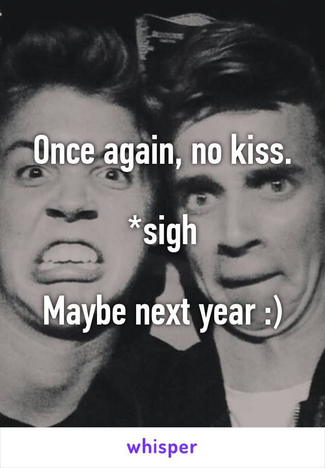 Once again, no kiss.

*sigh

Maybe next year :)