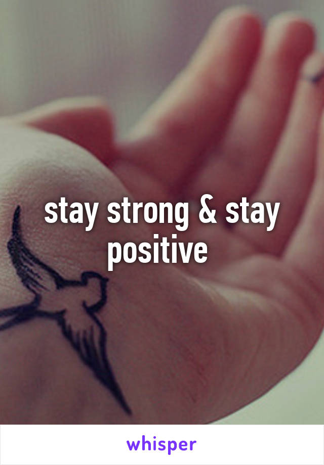 stay strong & stay positive 