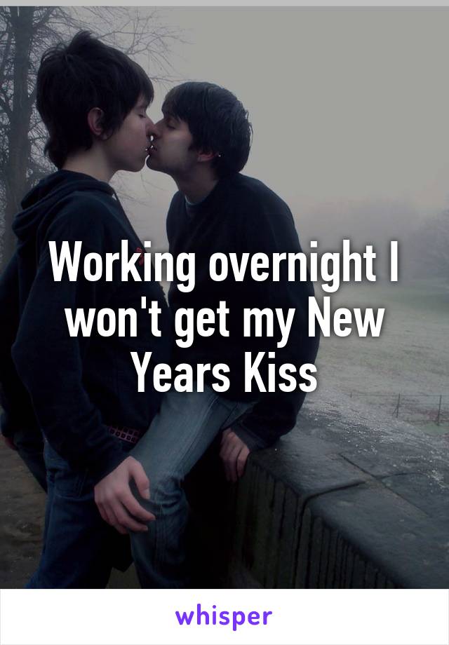 Working overnight I won't get my New Years Kiss