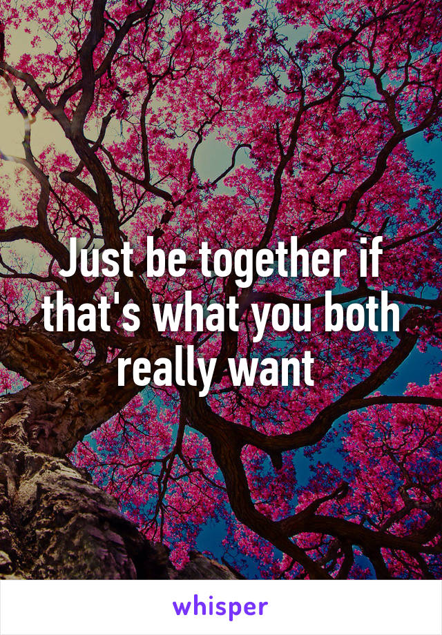 Just be together if that's what you both really want 