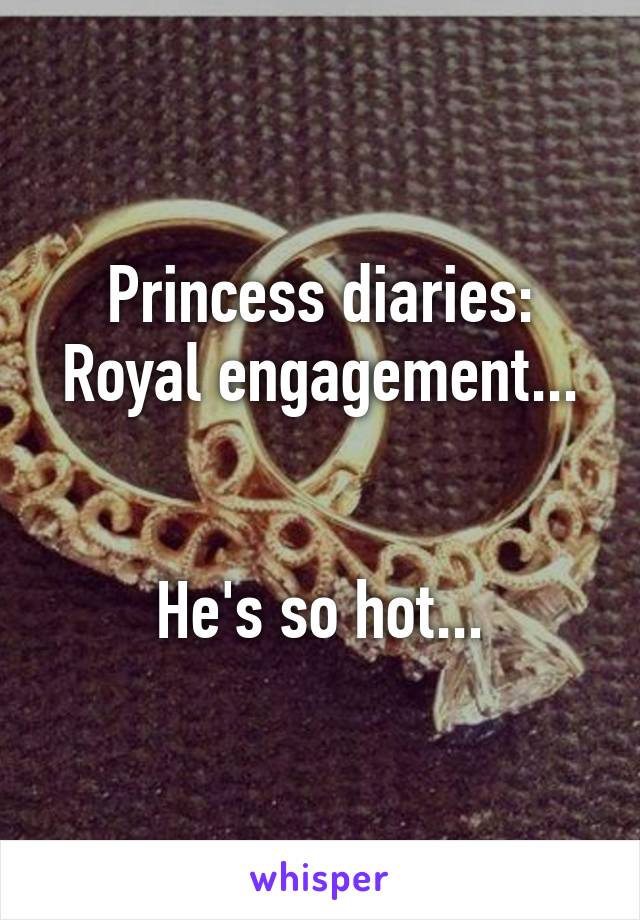 Princess diaries: Royal engagement...


He's so hot...