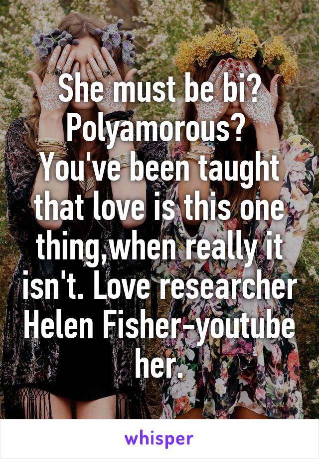 She must be bi? Polyamorous? 
You've been taught that love is this one thing,when really it isn't. Love researcher Helen Fisher-youtube her.