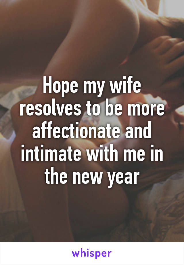 Hope my wife resolves to be more affectionate and intimate with me in the new year