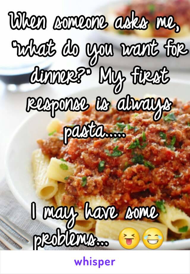 When someone asks me, "what do you want for dinner?" My first response is always pasta..... 


I may have some problems... 😝😂