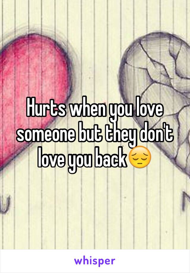 Hurts when you love someone but they don't love you back😔