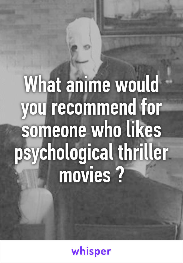 What anime would you recommend for someone who likes psychological thriller movies ?