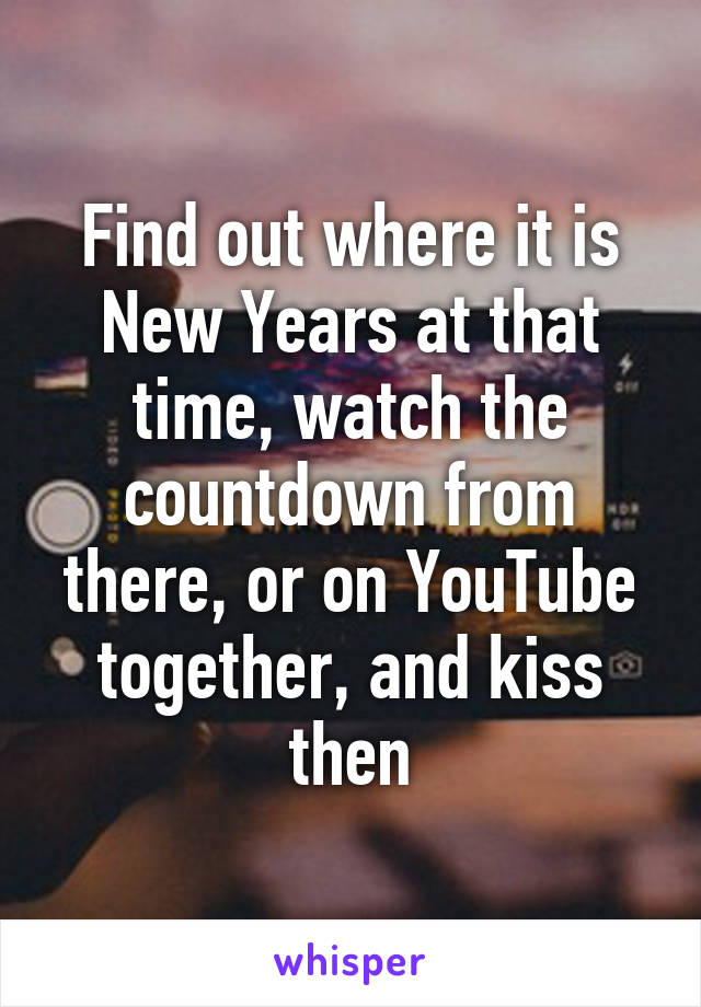 Find out where it is New Years at that time, watch the countdown from there, or on YouTube together, and kiss then