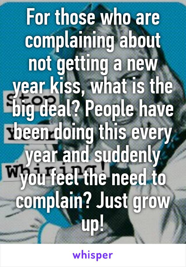 For those who are complaining about not getting a new year kiss, what is the big deal? People have been doing this every year and suddenly you feel the need to complain? Just grow up!
