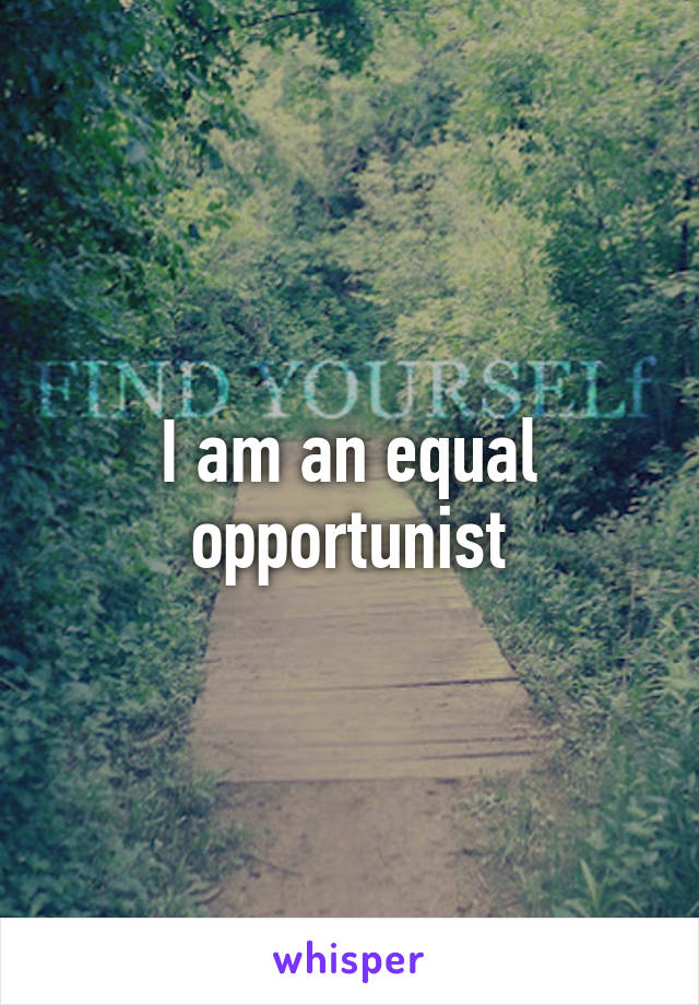 I am an equal opportunist