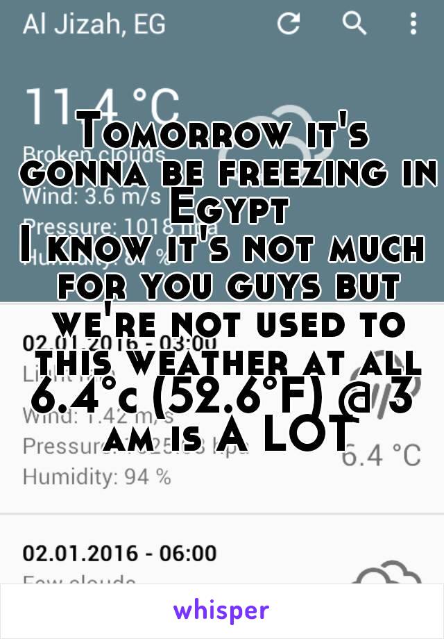 Tomorrow it's gonna be freezing in Egypt
I know it's not much for you guys but we're not used to this weather at all
6.4°c (52.6°F) @ 3 am is A LOT