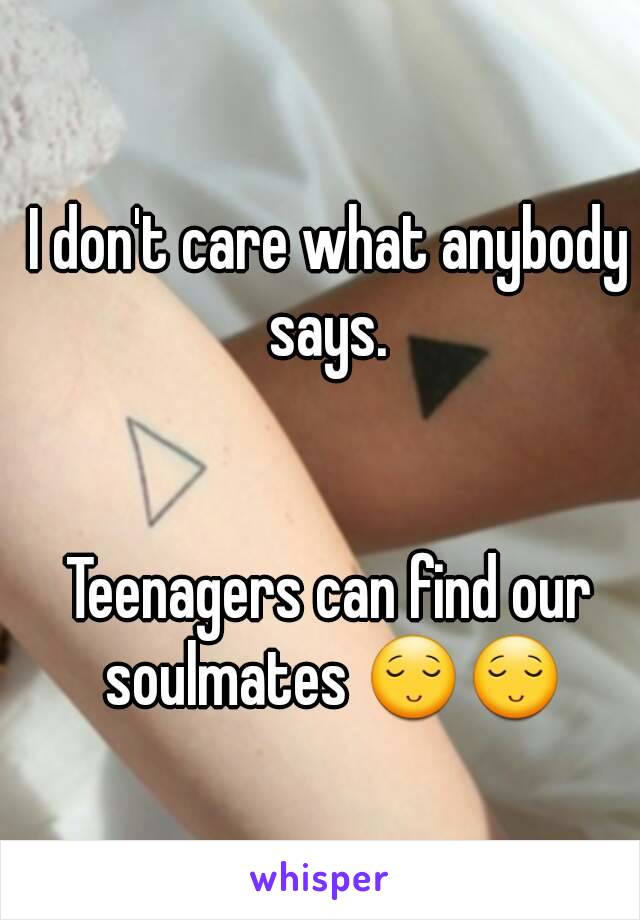 I don't care what anybody says. 


Teenagers can find our soulmates 😌😌