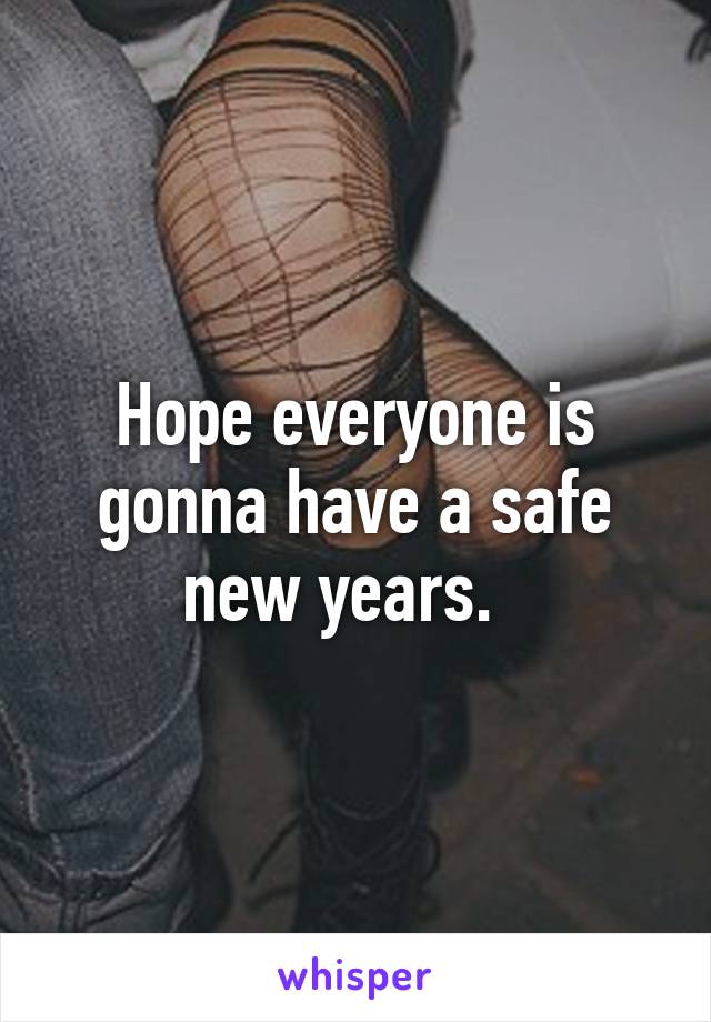 Hope everyone is gonna have a safe new years.  