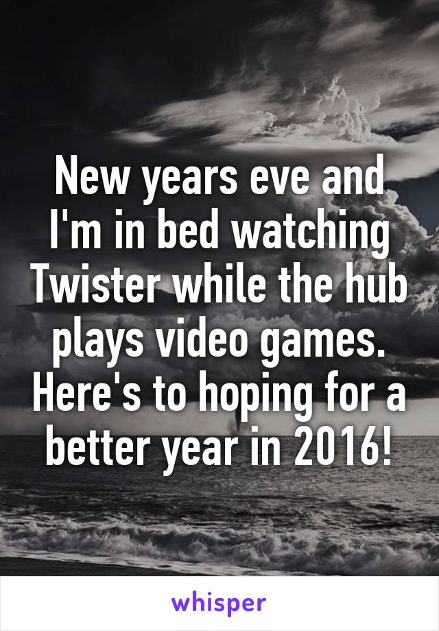 New years eve and I'm in bed watching Twister while the hub plays video games. Here's to hoping for a better year in 2016!