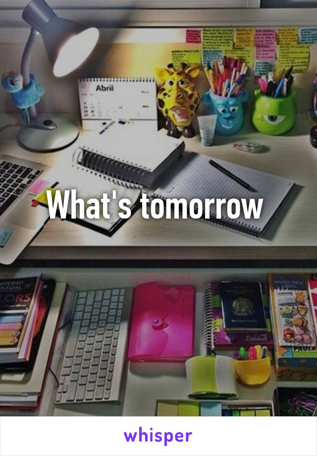 What's tomorrow 
