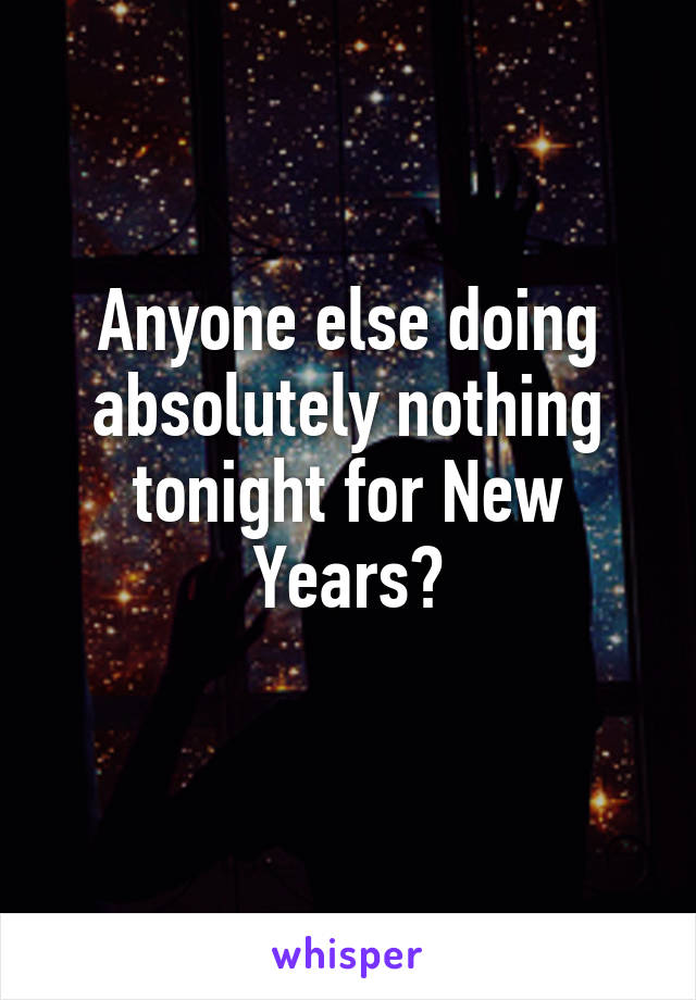 Anyone else doing absolutely nothing tonight for New Years?
