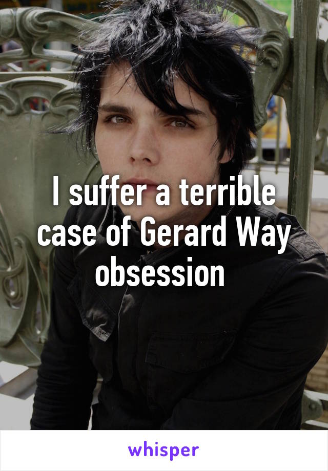 I suffer a terrible case of Gerard Way obsession 