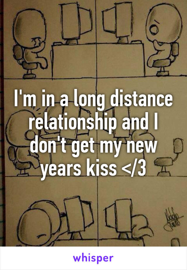 I'm in a long distance relationship and I don't get my new years kiss </3