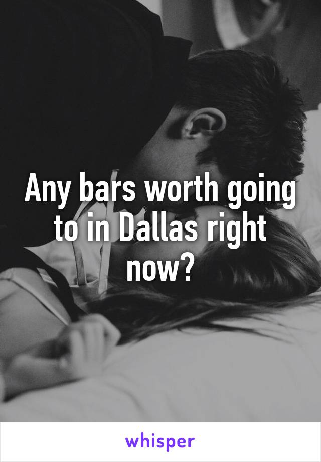 Any bars worth going to in Dallas right now?