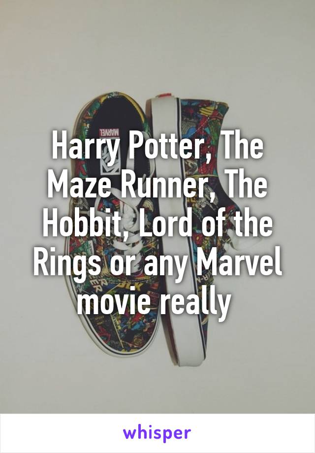 Harry Potter, The Maze Runner, The Hobbit, Lord of the Rings or any Marvel movie really 