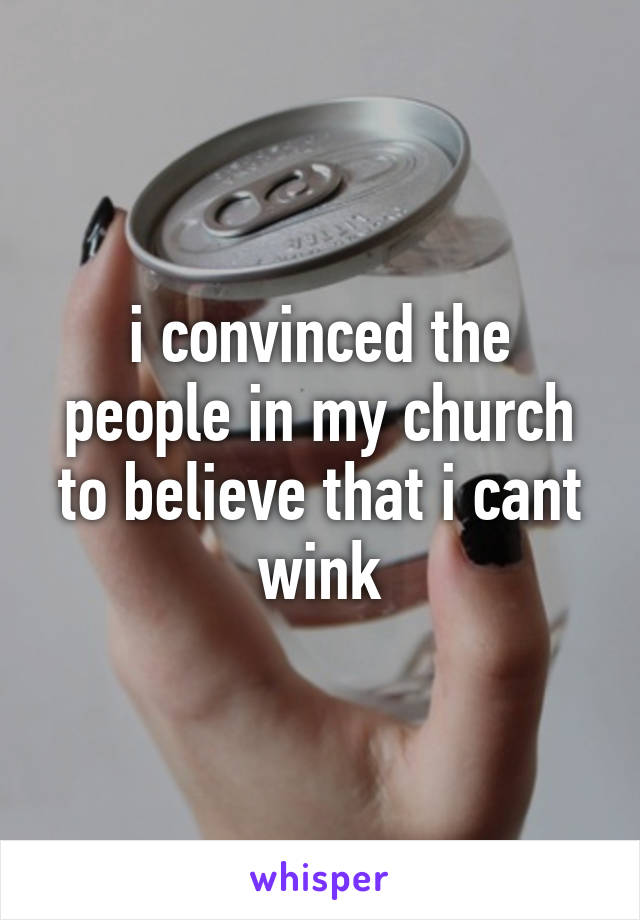 i convinced the people in my church to believe that i cant wink