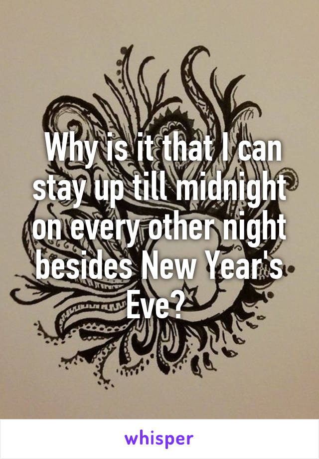  Why is it that I can stay up till midnight on every other night besides New Year's Eve? 